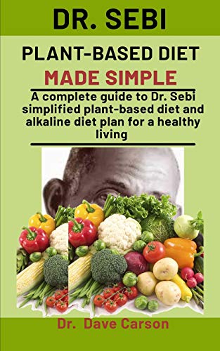 Dr. Sebi Plant-Based Diet Made Simple: A Complete Guide To Dr. Sebi