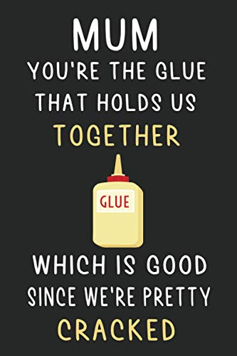 Mum You're The Glue That Holds Us Together Which Is Good Since We're ...