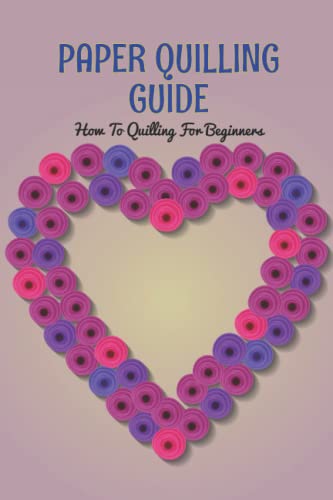 Paper Quilling Guide: How To Quilling For Beginners: The Ultimate Paper ...