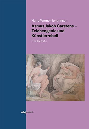 Asmus Jakob Carstens Zeichengenie und Künstlerrebell Eine Biografie