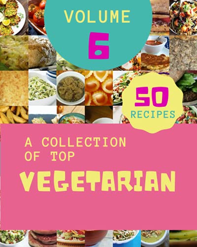 A Collection Of Top 50 Vegetarian Recipes Volume 6: A Vegetarian