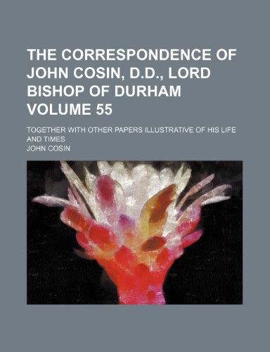 The Correspondence Of John Cosin D D Lord Bishop Of Durham Volume 55 