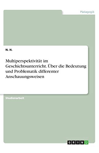 Multiperspektivität im Geschichtsunterricht. Über die Bedeutung und