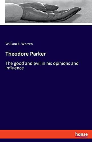 Theodore Parker The good and evil in his opinions and influence by