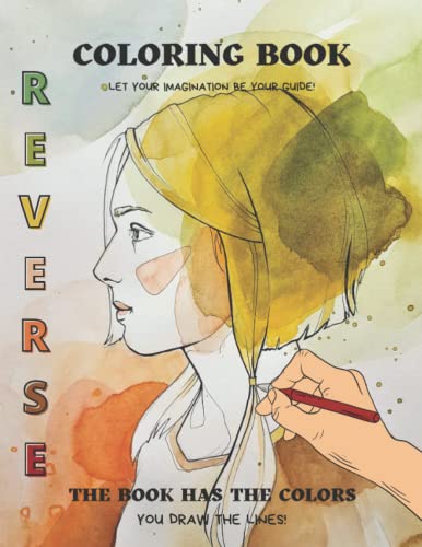 Reverse Coloring Book: The Book Has The Colors, You Draw The Lines