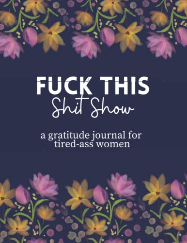 Fuck This Shit Show: A Gratitude Journal For Tired-Ass Women – Funny Swear Book