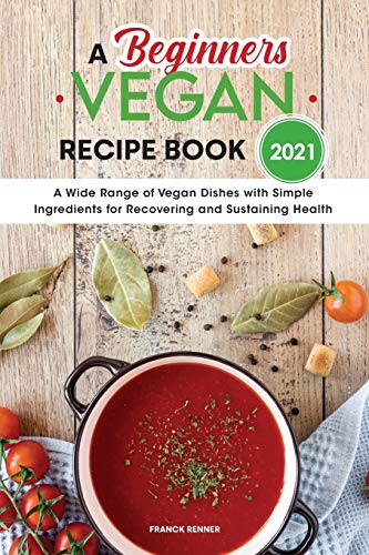 A Beginners Vegan Recipe Book 2021: A Wide Range of Vegan Dishes with