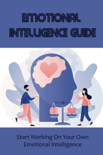 Emotional Intelligence Guide: Start Working On Your Own Emotional