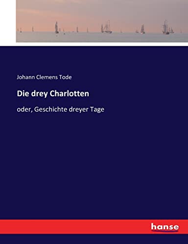 Die drey Charlotten oder, Geschichte dreyer Tage by Johann Clemens