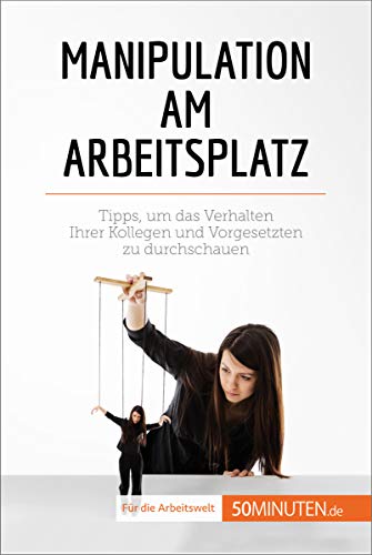Manipulation am Arbeitsplatz: Tipps, um das Verhalten Ihrer Kollegen und Vorgesetzten zu ...