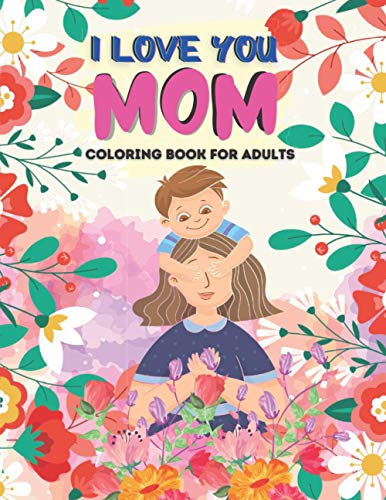 I Love You Mom Coloring Book For Adults: Mother’s Day Gift, Beautiful