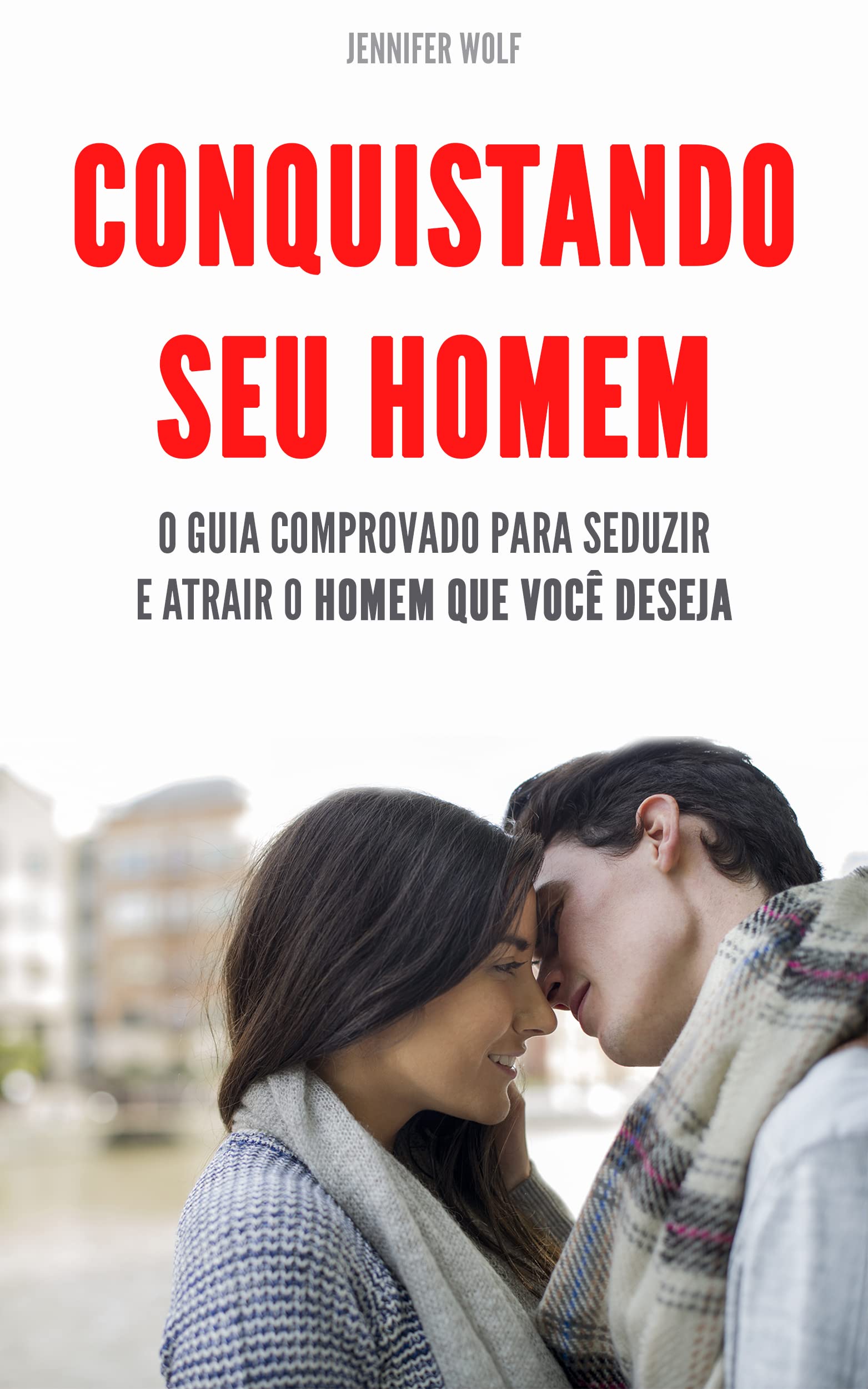CONQUISTANDO SEU HOMEM: O guia comprovado para seduzir e atrair o homem ...
