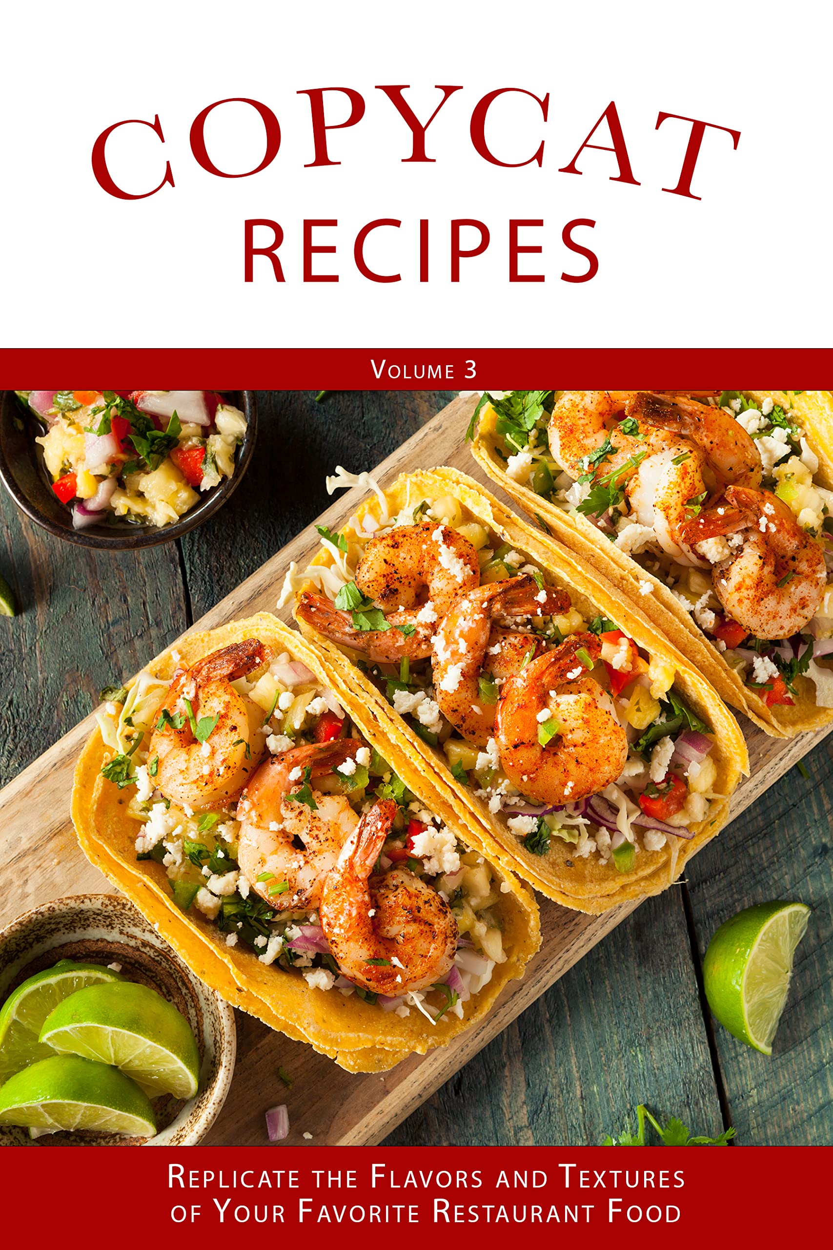Copycat Recipes: Replicate the Flavors and Textures of Your Favorite Restaurant Foods (Volume 3)