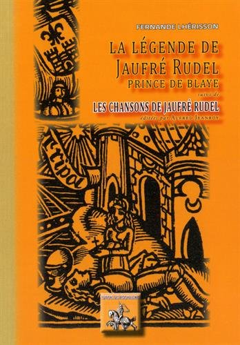 LA LEGENDE DE JAUFRE RUDEL SUIVI DE LES CHANSONS DE JAUFRE RUDEL