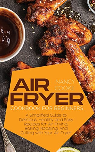 Air Fryer Cookbook for Beginners: A Simplified Guide to Delicious
