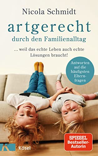 artgerecht durch den Familienalltag: ... weil das echte Leben auch echte Lösungen braucht! - Antworten auf die häufigsten Elternfragen - (Die "artgerecht"-Reihe von Nicola Schmidt 4)