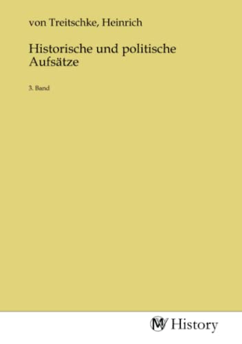Heinrich Von Treitschke Politics Historische und politische Aufsätze: 3. Band by Heinrich G. von