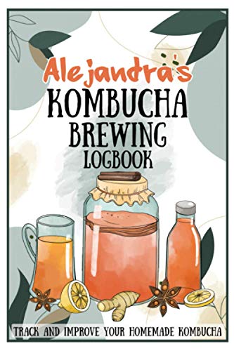 Alejandra's Kombucha Brewing Logbook - Track And Improve Your Homemade Kombucha: Kombucha ...