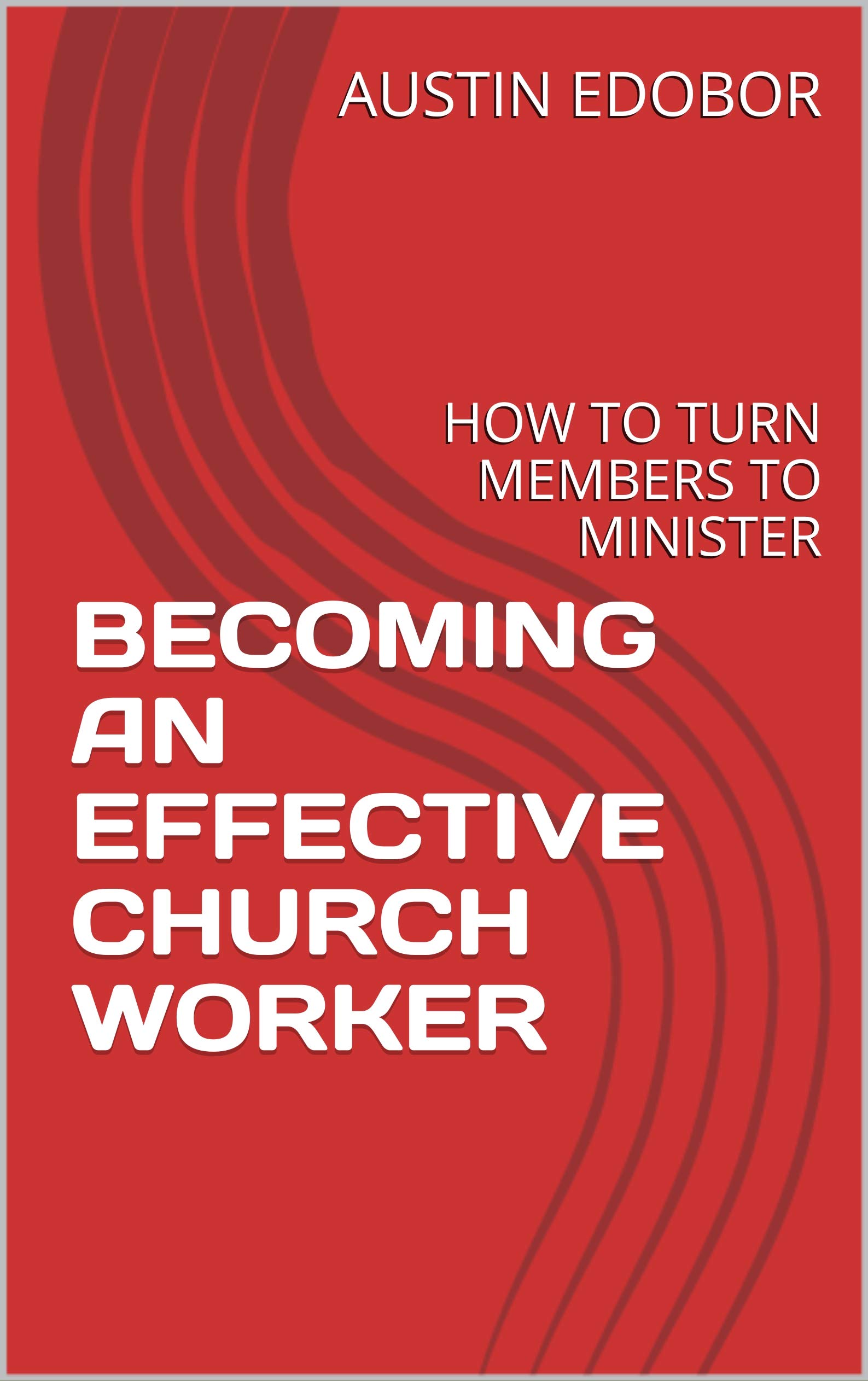 AN EFFECTIVE CHURCH WORKER HOW TO TURN MEMBERS TO MINISTERS