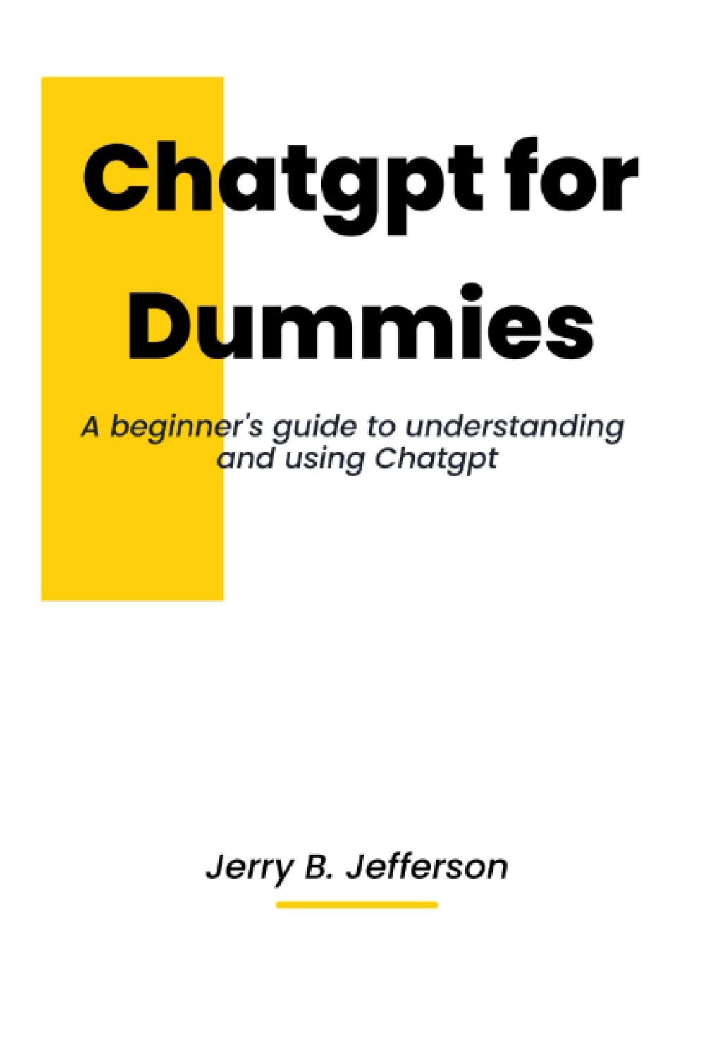 ChatGPT for Dummies A Beginner's Guide to Understanding and Using ChatGPT by Jerry B. Jefferson