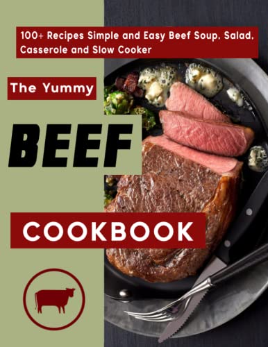 The Yummy Beef Cookbook: 100+ Recipes Simple and Easy Beef Soup, Salad