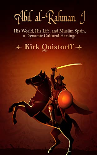 Abdul Rhaman Abd al-Rahman I, His World, His Life, and Muslim Spain, a Dynamic ...