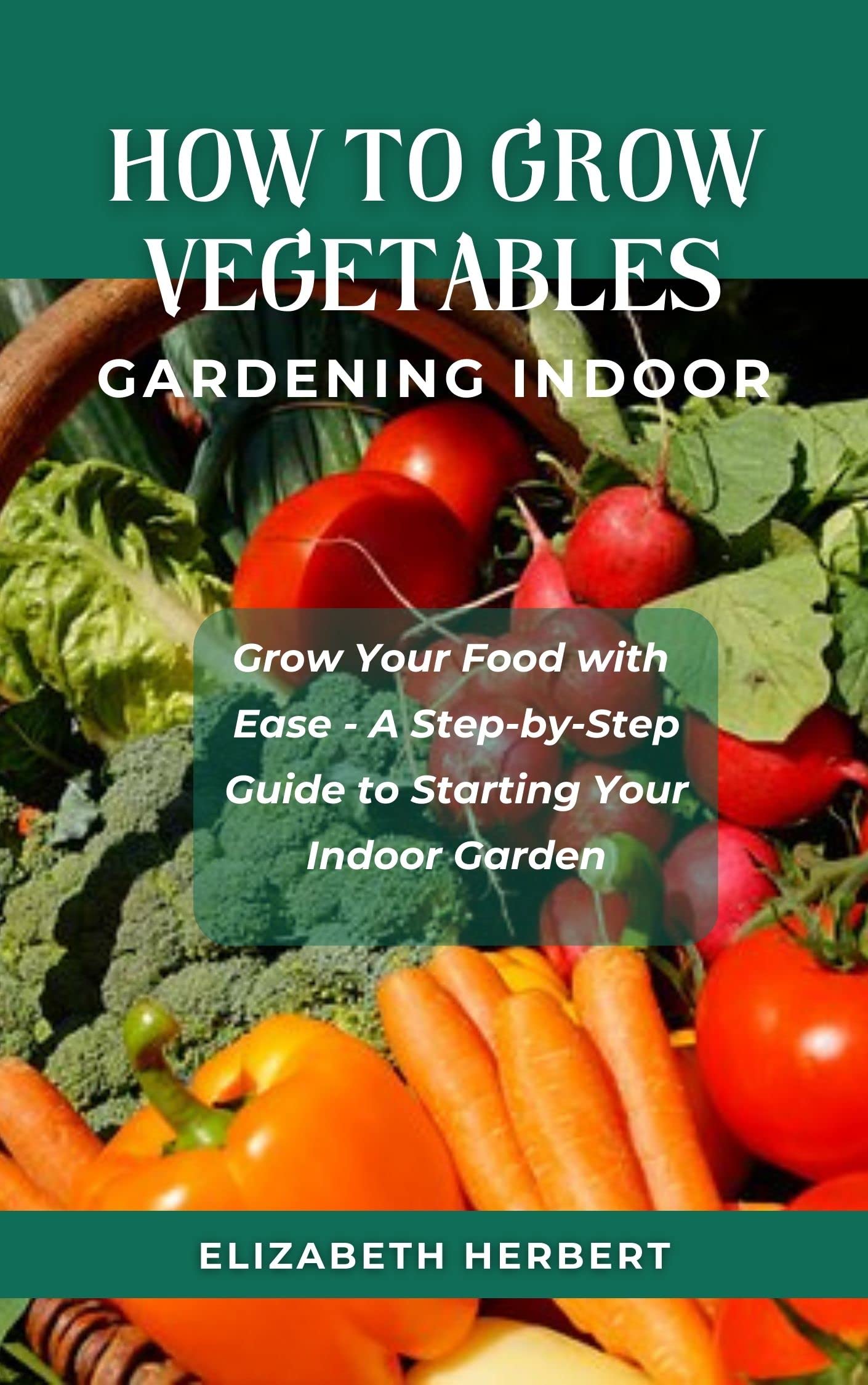 How To Grow Vegetables Gardening Indoor A StepbyStep Guide to Grow