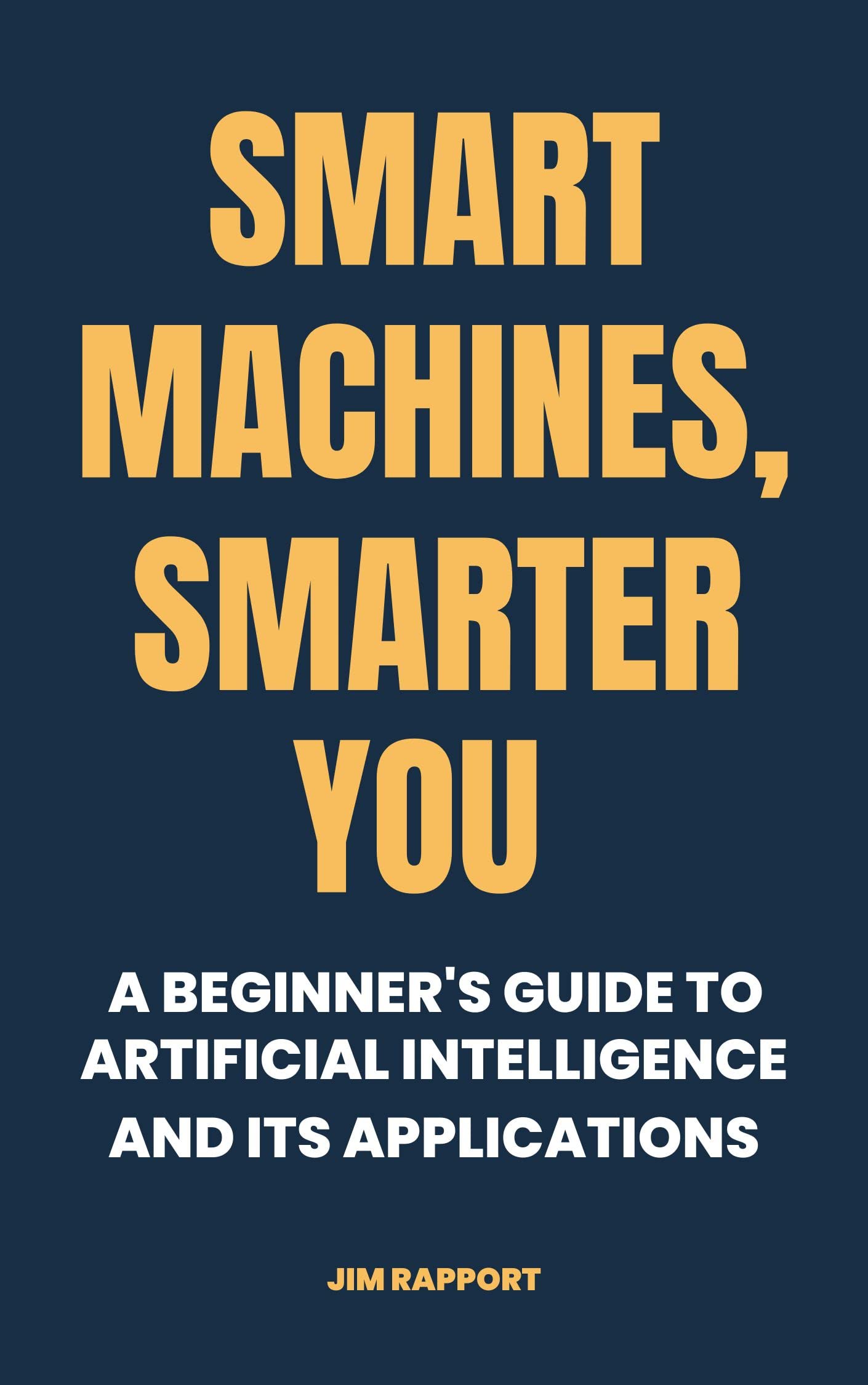 Smart Machines, Smarter You A Beginner's Guide to Artificial