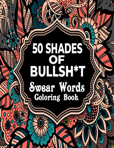 50 Shades Of Bullsh*t Swear Words Coloring Book: Hilarious Sweary