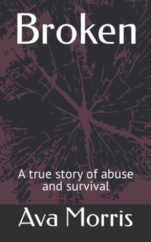 Broken: A true story of abuse and survival by Ava Morris | Goodreads