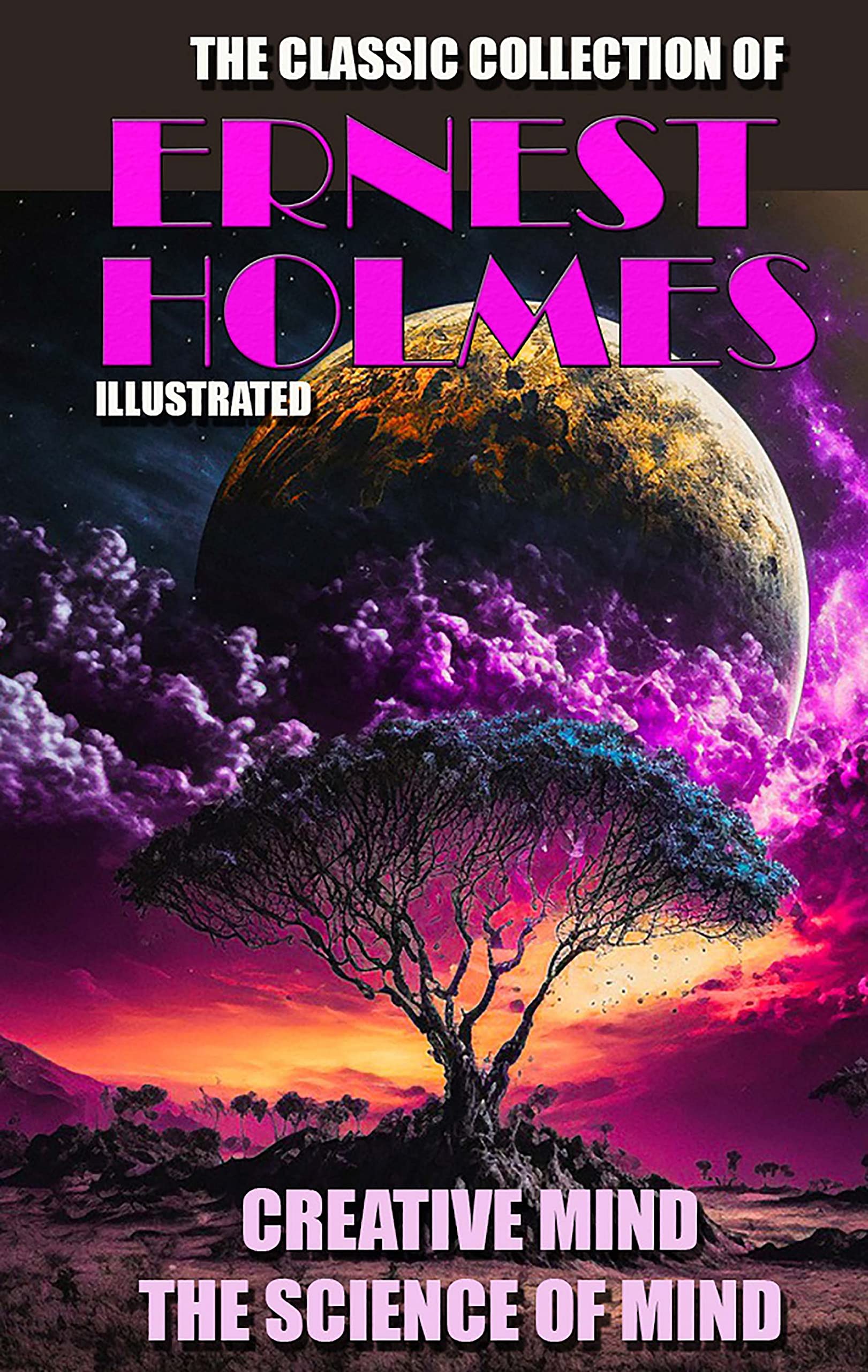 The Classic Collection of Ernest Holmes: Creative Mind. The Science of ...