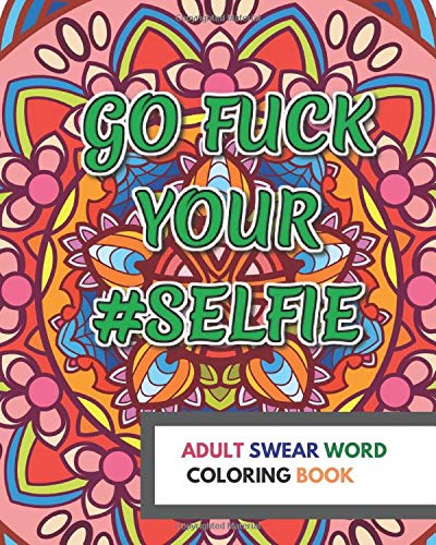 Go Fuck Your #Selfie, Adult Swear Word Coloring Book: Naughty Coloring