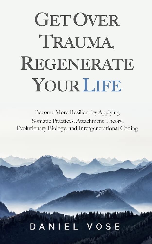Get Over Trauma, Regenerate Your Life: Become More Resilient by Applying Somatic Practices, Attachment Theory, Evolutionary Biology, and Intergenerational Coding