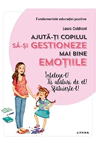 Ajuta-Ti Copilul Sa-Si Gestioneze Mai Bine Emotiile Intelege-L Fii Alaturi De El Sfatuieste-L