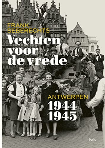 Vechten voor de vrede: Antwerpen 1944-1945