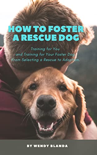 How to Foster a Rescue Dog: Training for You and Training for Your Foster Dog. From Selecting a Rescue to Adoption.