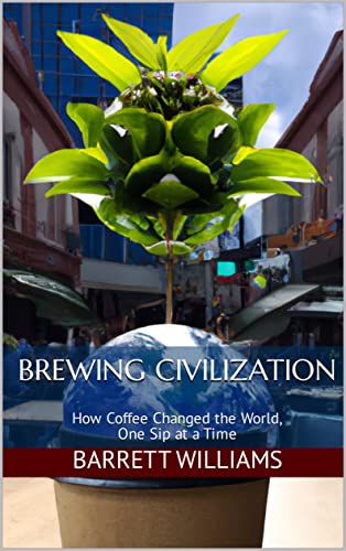 Brewing Civilization: How Coffee Changed the World, One Sip at a Time ...