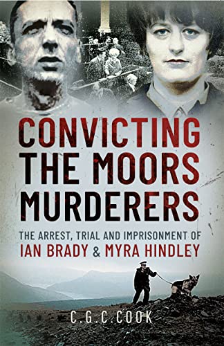 Convicting the Moors Murderers: The Arrest, Trial and Imprisonment of Ian Brady & Myra Hindley