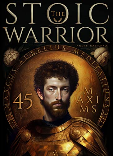 The Stoic Warrior. 45 Maxims for Life from Marcus Aurelius' Meditations