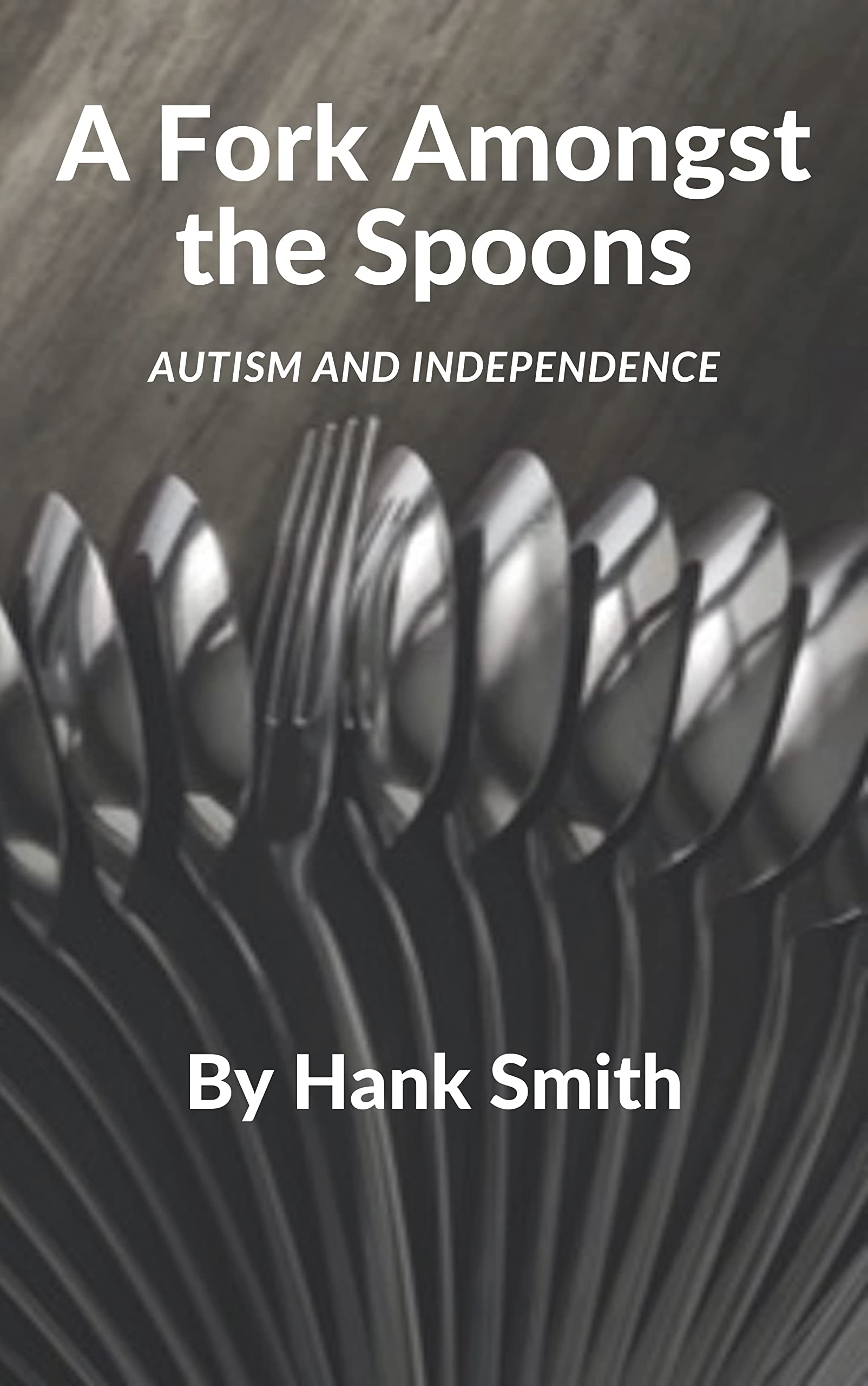 A Fork Amongst the Spoons Autism and Independence by Hank Smith