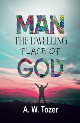 Man - The Dwelling Place Of God by A.W. Tozer | Goodreads