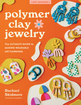 Polymer Clay Jewelry: The Ultimate Guide to Making Wearable Art Earrings
