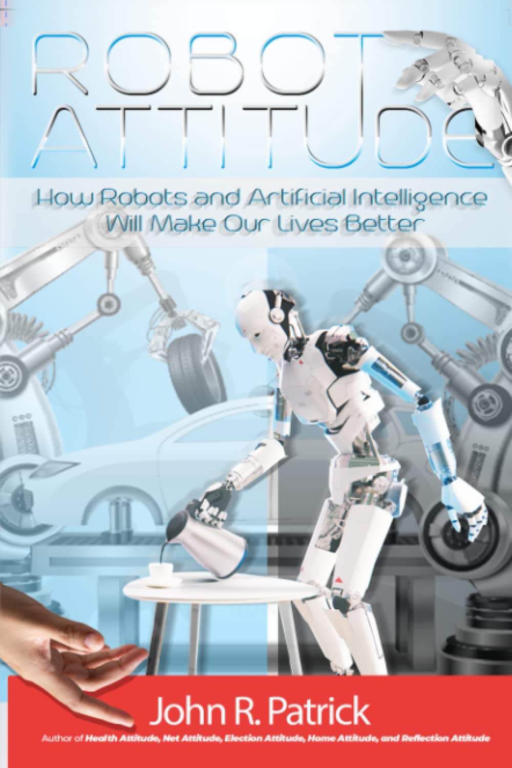 Robot Attitude How Robots and Artificial Intelligence Will Make Our
