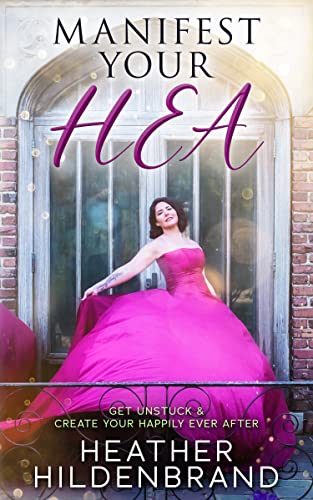 Manifest Your HEA: Get Unstuck and Create Your Happily Ever After