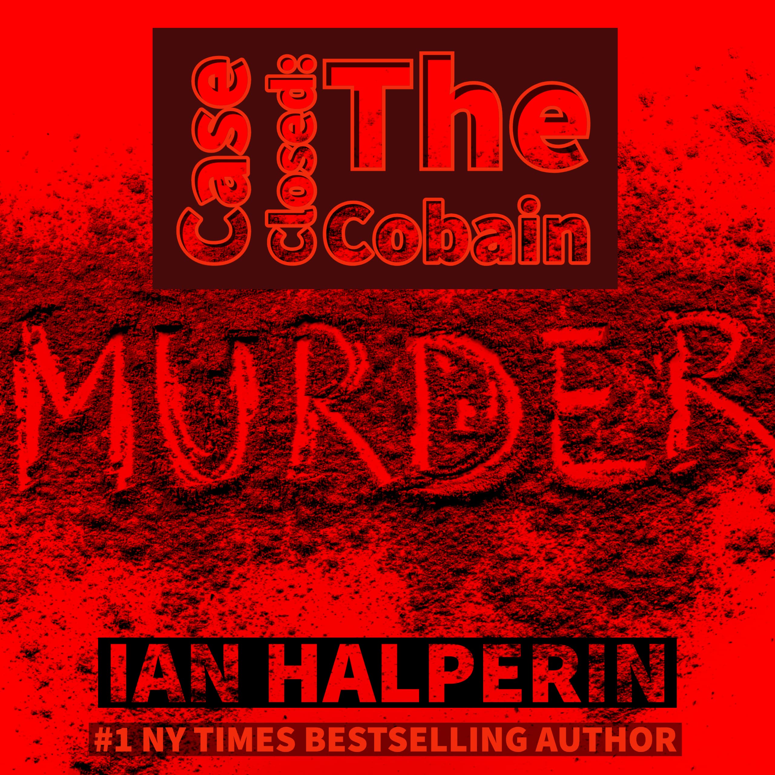 Case Closed: The Cobain Murder: The Killing And Cover Up of Kurt Cobain
