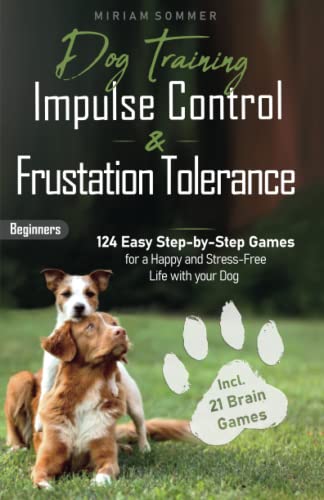 Dog Training: Impulse Control and Frustration Tolerance - 124 Easy Step-by-Step Games for a Happy and Stress-Free Life with your Dog – incl. 21 Brain ... Towards a Happy Everyday Life with Your Dog)