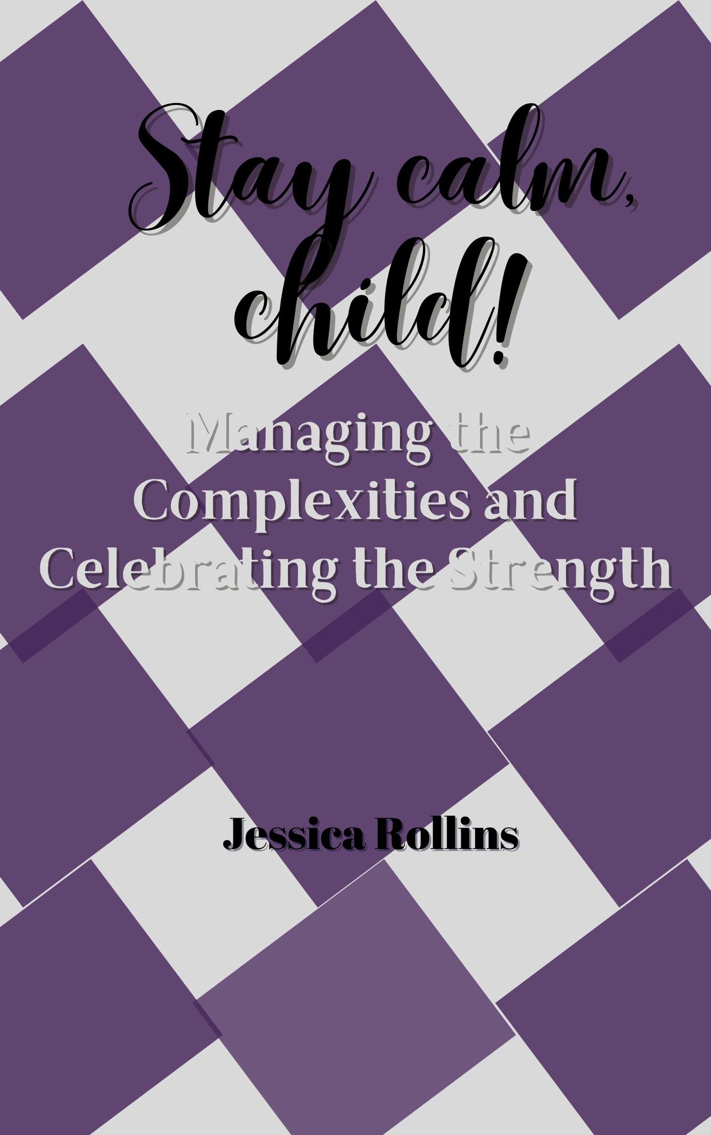 STAY CALM, CHILD!: Managing the Complexities and Celebrating the