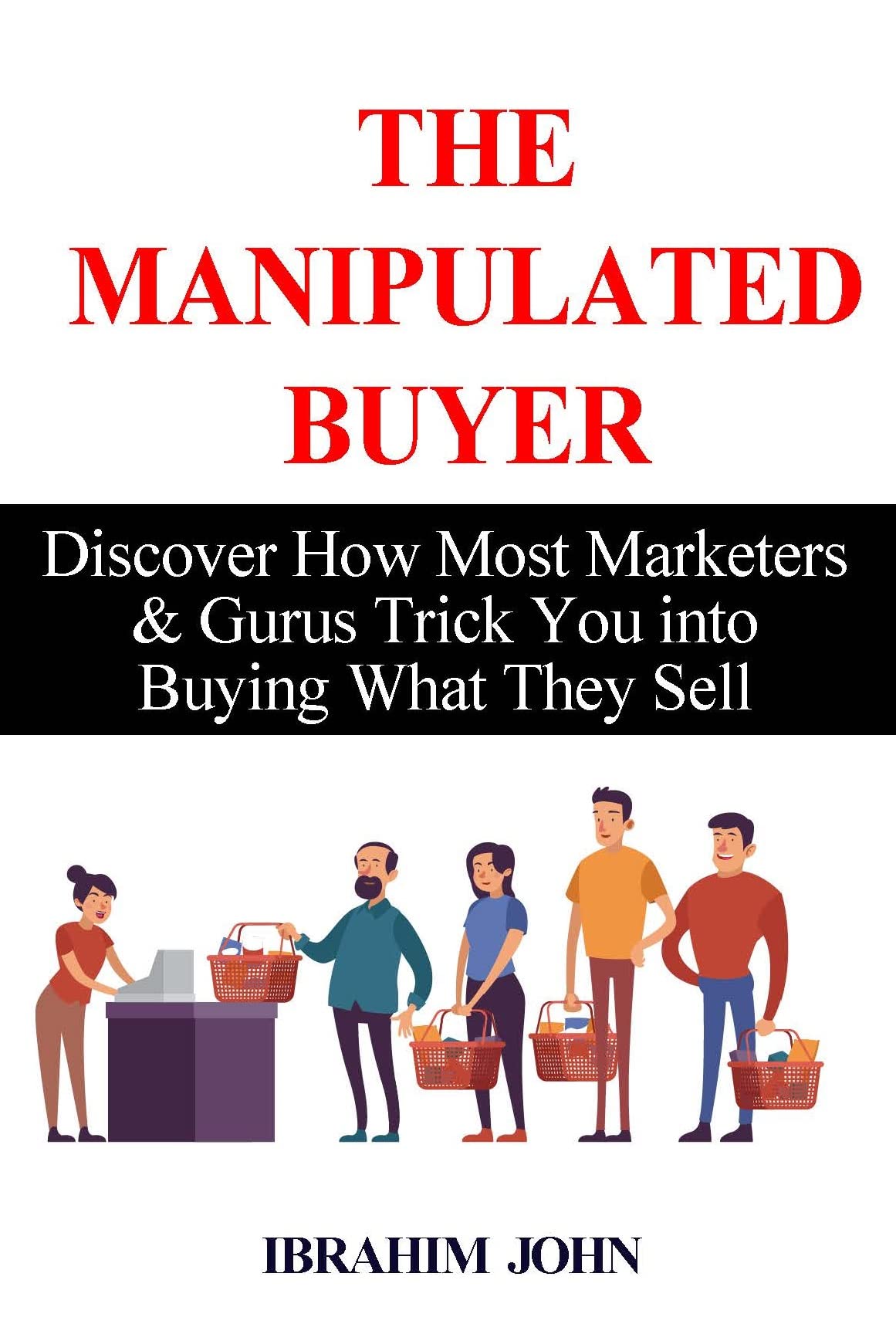 The Manipulated Buyer Discover How Most Marketers & Gurus Trick You
