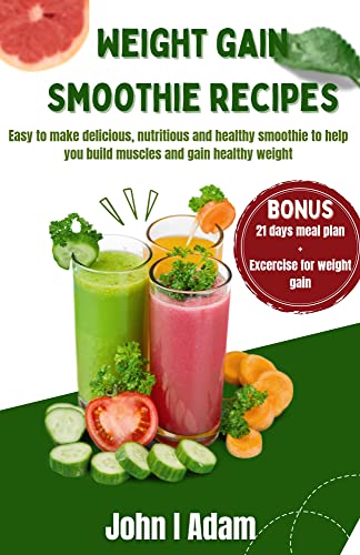 Weight gain smoothie recipes : Easy to make delicious, nutritious and