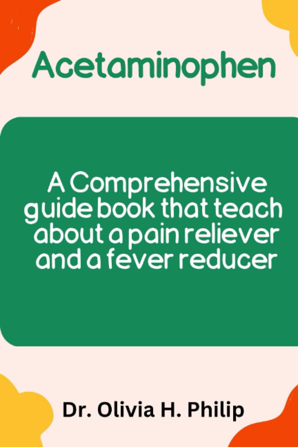 Acetaminophen: A Comprehensive guide book that teach about a pain reliever and a fever reducer 